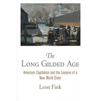 The Long Gilded Age: American Capitalism and the Lessons of a New World Order, Leon Fink (Author) The Long Gilded Age: American Capitalism and the Lessons of a New World Order, Leon Fink (Author)