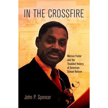 In the Crossfire: Marcus Foster and the Troubled History of American School Reform, John P. Spencer (Author) In the Crossfire: Marcus Foster and the Troubled History of American School Reform, John P. Spencer (Author)