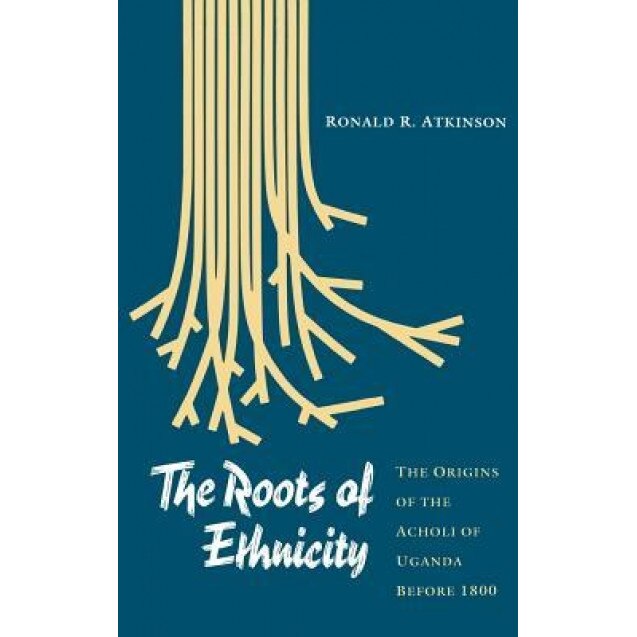 The Roots of Ethnicity: The Origins of the Acholi of Uganda Before 1800, Ronald R. Atkinson (Author)