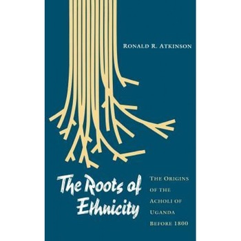 The Roots of Ethnicity: The Origins of the Acholi of Uganda Before 1800, Ronald R. Atkinson (Author) The Roots of Ethnicity: The Origins of the Acholi of Uganda Before 1800, Ronald R. Atkinson (Author)