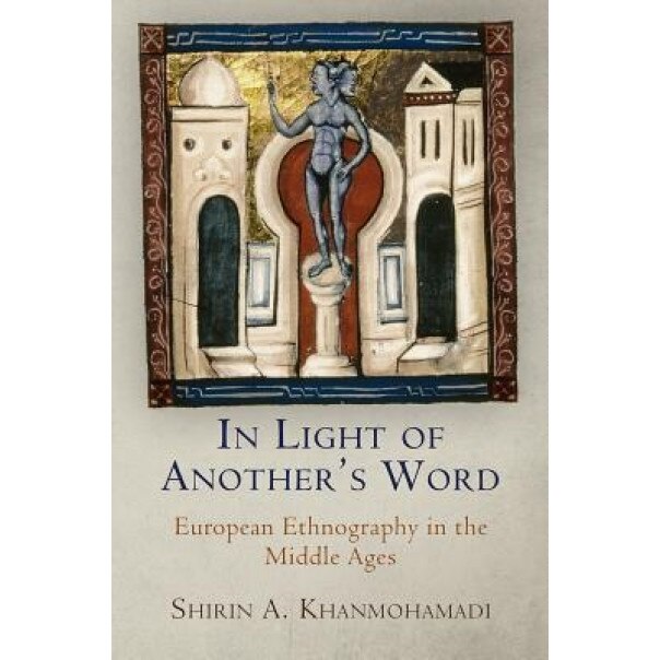 In Light of Another's Word: European Ethnography in the Middle Ages, Shirin A. Khanmohamadi (Author)