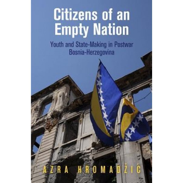 Citizens of an Empty Nation: Youth and State-Making in Postwar Bosnia-Herzegovina, Azra Hromadzic (Author)
