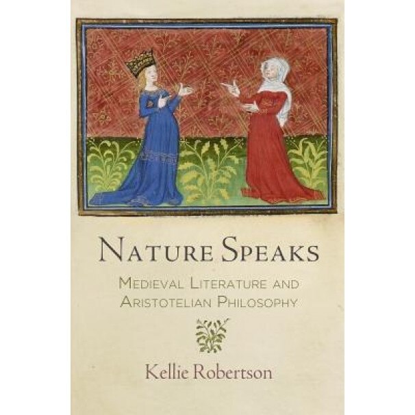 Nature Speaks: Medieval Literature and Aristotelian Philosophy, Kellie Robertson (Author)