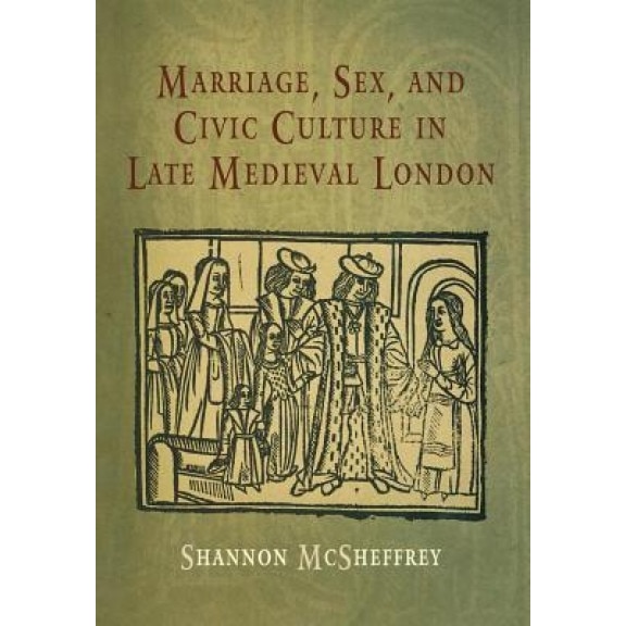 Marriage, Sex, and Civic Culture in Late Medieval London, Shannon McSheffrey (Author)