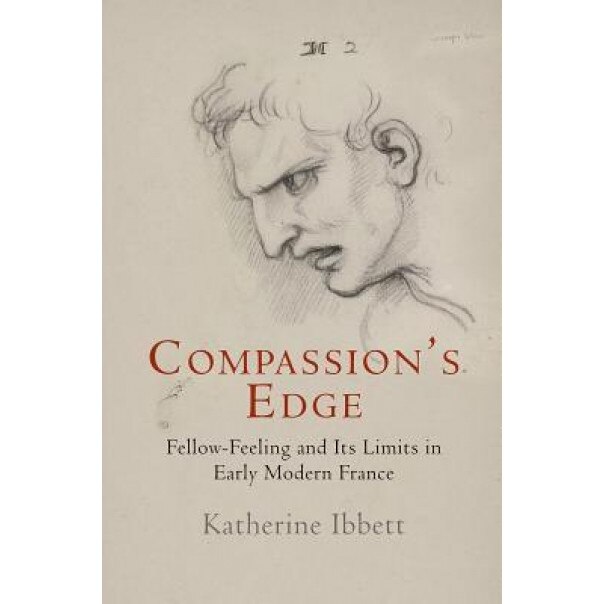 Compassion's Edge: Fellow-Feeling and Its Limits in Early Modern France, Katherine Ibbett (Author)