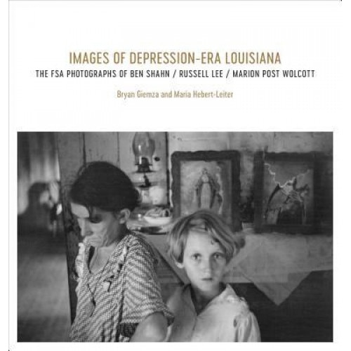 Images of Depression-Era Louisiana: The FSA Photographs of Ben Shahn, Russell Lee, and Marion Post Wolcott, Bryan Giemza (Author)