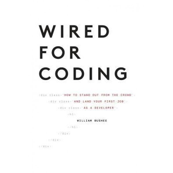 Wired for Coding: How to Stand Out from the Crowd and Land Your First Job as a Developer, Bushee William (Author)