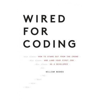 Wired for Coding: How to Stand Out from the Crowd and Land Your First Job as a Developer, Bushee William (Author) Wired for Coding: How to Stand Out from the Crowd and Land Your First Job as a Developer, Bushee William (Author)