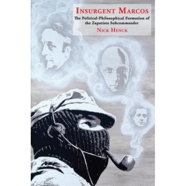 Insurgent Marcos: The Political-Philosophical Formation of the Zapatista Subcommander, Nick Henck (Author)