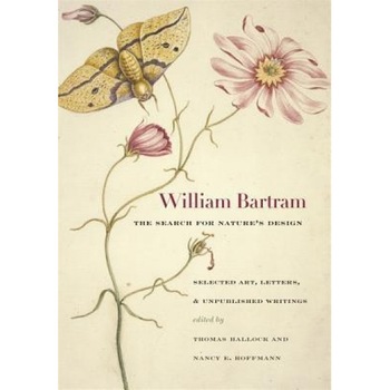 William Bartram, the Search for Nature's Design: Selected Art, Letters & Unpublished Writings, William Bartram William Bartram, the Search for Nature's Design: Selected Art, Letters & Unpublished Writings, William Bartram