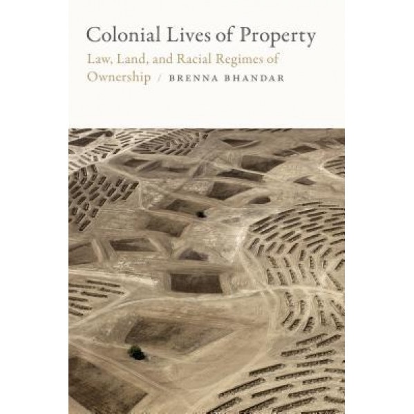 Colonial Lives of Property: Law, Land, and Racial Regimes of Ownership, Brenna Bhandar (Author)