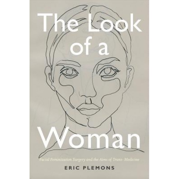 The Look of a Woman: Facial Feminization Surgery and the Therapeutics of Trans- Medicine, Eric Plemons (Author)