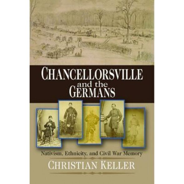 Chancellorsville and the Germans: Nativism, Ethnicity, and Civil War Memory, Christian B. Keller (Author)