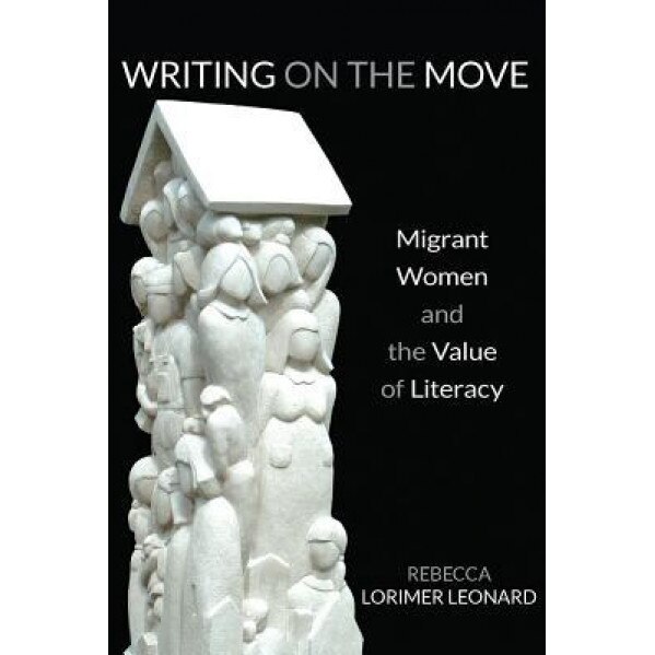 Writing on the Move: Migrant Women and the Value of Literacy, Rebecca Lorimer Leonard (Author)