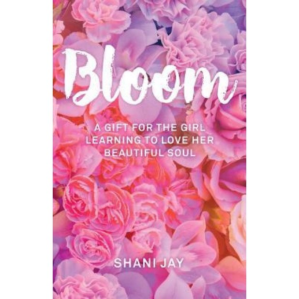 Bloom: A Gift for the Girl Learning to Love Her Beautiful Soul, Shani Jay (Author)