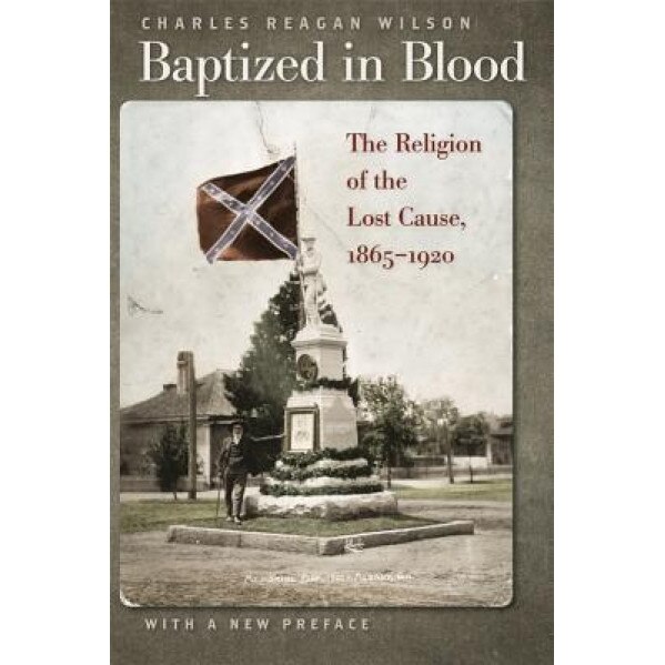 Baptized in Blood: The Religion of the Lost Cause, 1865-1920, Charles Reagan Wilson (Author)