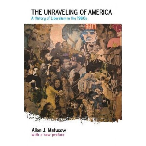 The Unraveling of America: A History of Liberalism in the 1960s, Allen J. Matusow