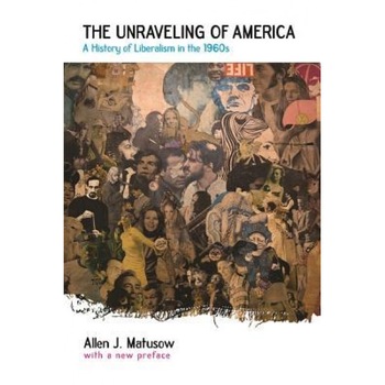 The Unraveling of America: A History of Liberalism in the 1960s, Allen J. Matusow The Unraveling of America: A History of Liberalism in the 1960s, Allen J. Matusow