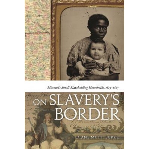 On Slavery's Border: Missouri's Small Slaveholding Households, 1815-1865, Diane Mutti Burke (Author)