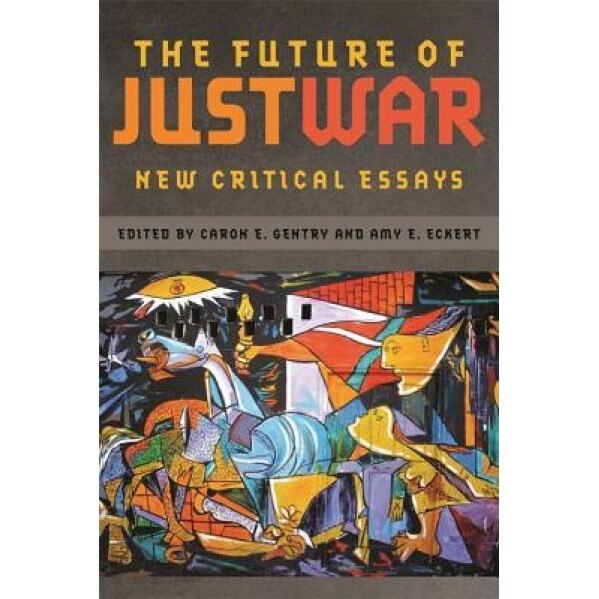 The Future of Just War: New Critical Essays, Caron E. Gentry (Editor)