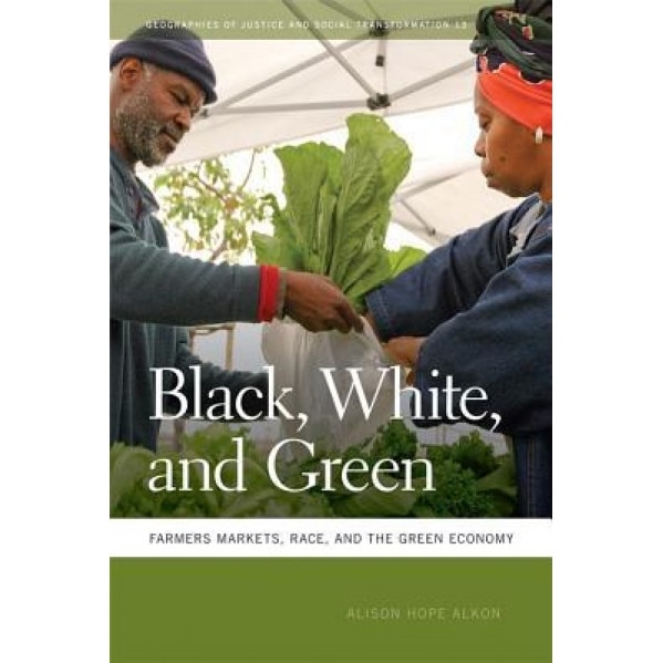 Black, White, and Green: Farmers Markets, Race, and the Green Economy, Alison Hope Alkon (Author)