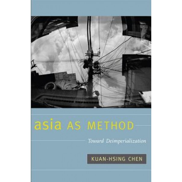 Asia as Method: Toward Deimperialization, Kuan-Hsing Chen (Author)