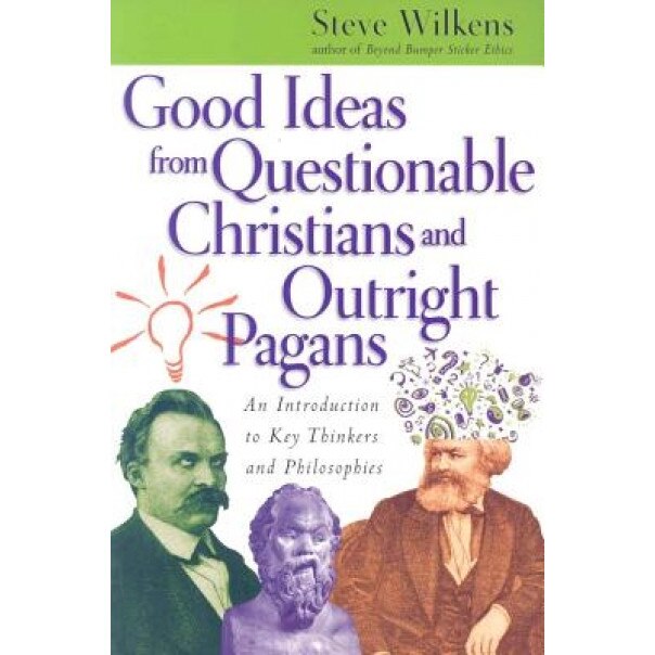 Good Ideas from Questionable Christians and Outright Pagans: An Introduction to Key Thinkers and Philosophies, Steve Wilkens (Author)