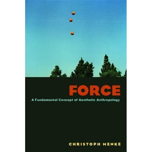 Force: A Fundamental Concept of Aesthetic Anthropology, Christoph Menke (Author)