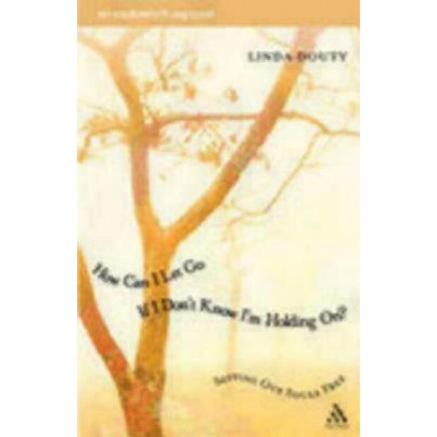How Can I Let Go If I Don't Know I'm Holding On?: Setting Our Souls Free, Linda Douty