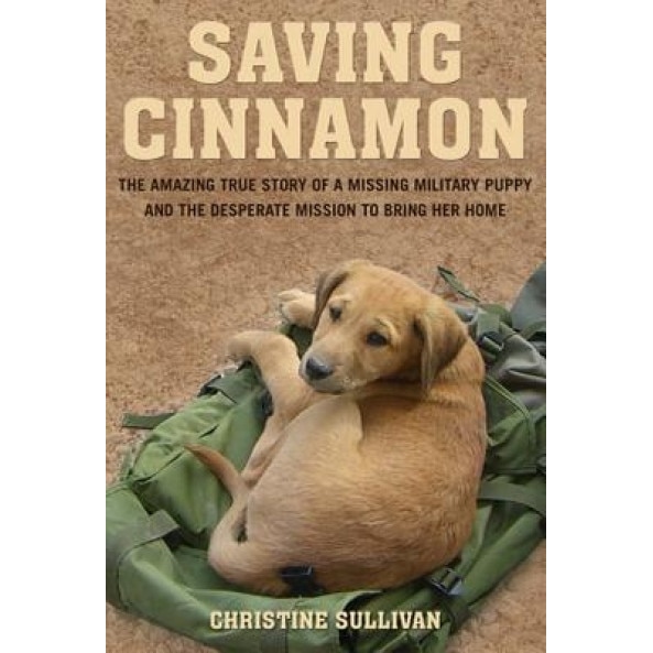 Saving Cinnamon: The Amazing True Story of a Missing Military Puppy and the Desperate Mission to Bring Her Home, Christine Sullivan