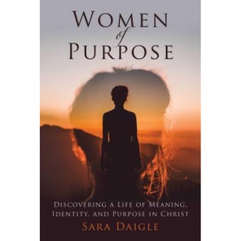 Women of Purpose: Discovering a Life of Meaning, Identity, and Purpose in Christ, Sara Daigle (Author) Women of Purpose: Discovering a Life of Meaning, Identity, and Purpose in Christ, Sara Daigle (Author)