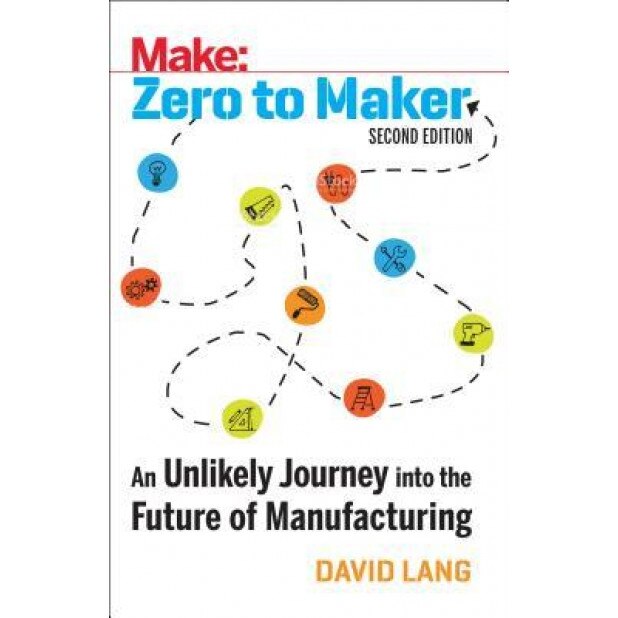 Zero to Maker: An Unlikely Journey Into the Future of Manufacturing, David Lang (Author)