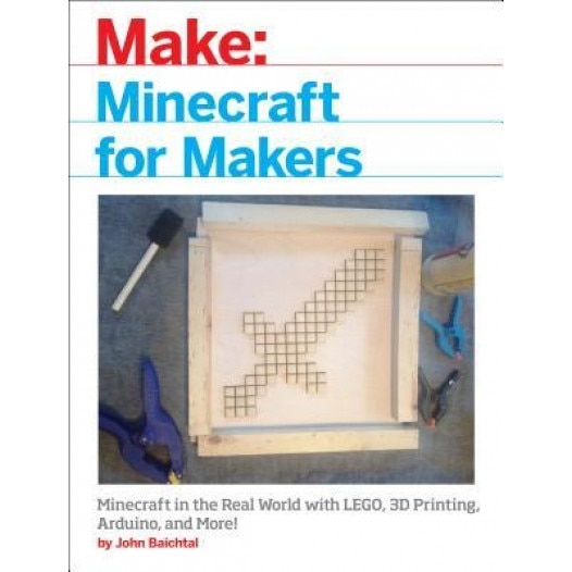 Minecraft for Makers: Minecraft in the Real World with Lego, 3D Printing, Arduino, and More!, John Baichtal (Author)