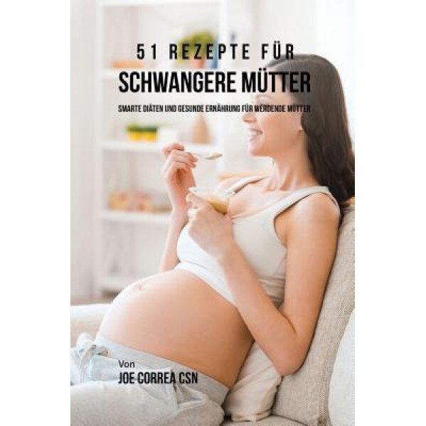 51 Rezepte Fur Schwangere Mutter: Smarte Diaten Und Gesunde Ernahrung Fur Werdende Mutter, Joe Correa (Author)