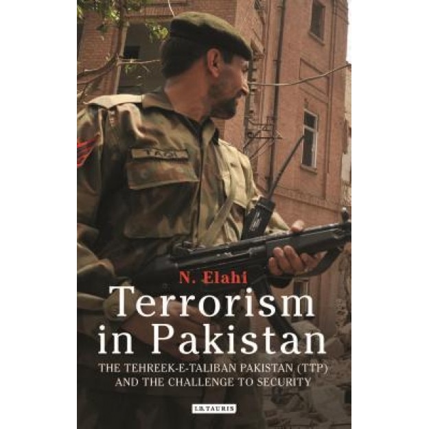 Terrorism in Pakistan: The Tehreek-E-Taliban Pakistan (Ttp) and the Challenge to Security, N. Elahi (Author)