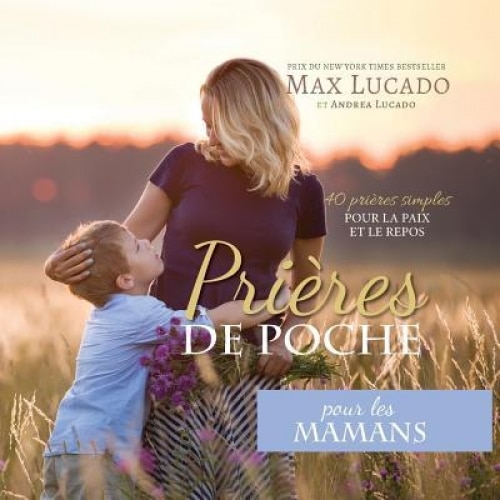 Prieres de Poche Pour Les Mamans: 40 Prieres Simples Pour La Paix Et Le Repos, Max Lucado (Author)