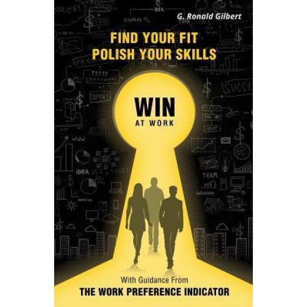 Find Your Fit, Polish Your Skills, Win at Work: With Guidance from the Work Preference Indicator, G. Ronald Gilbert (Author)