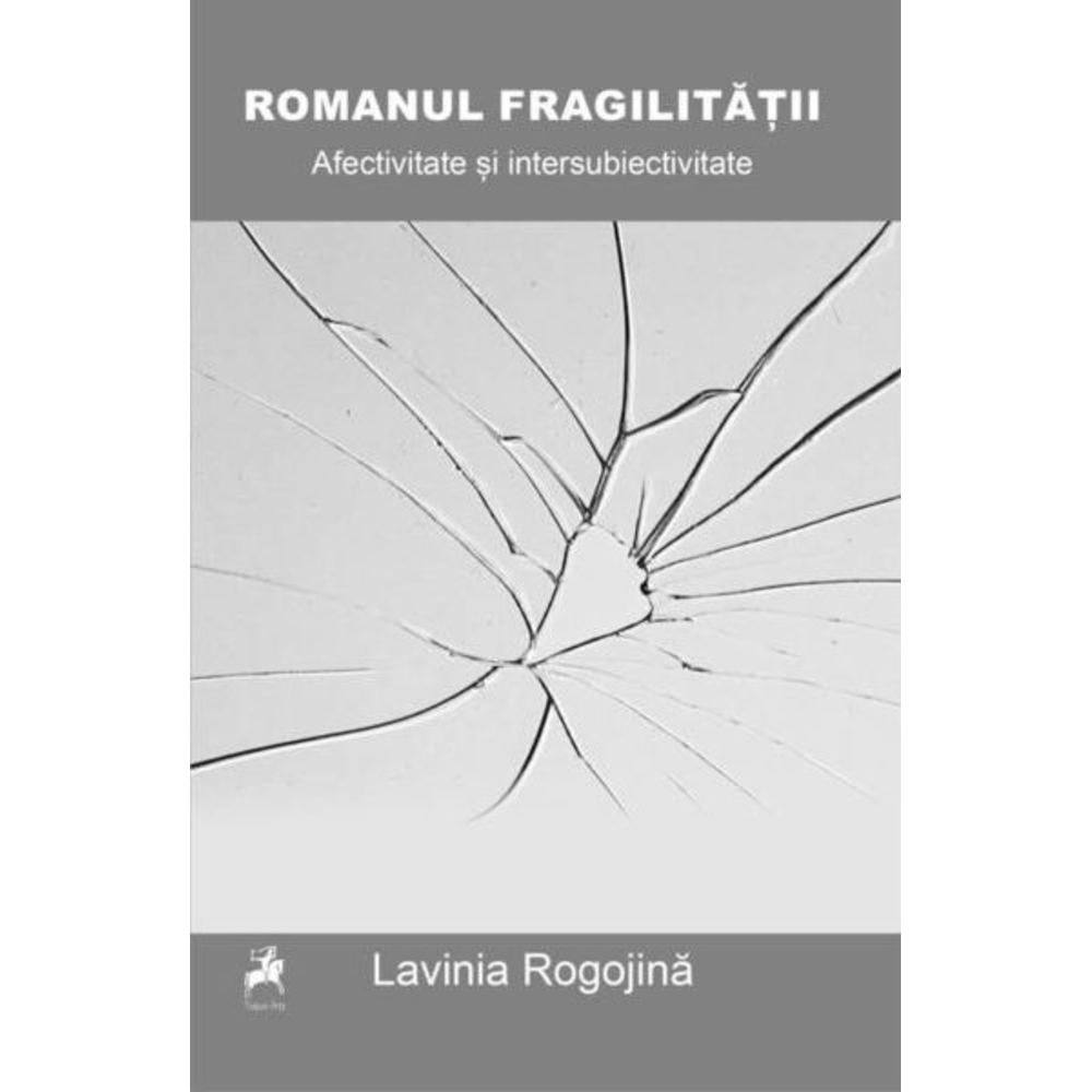 Romanul fragilitatii. Afectivitate si intersubiectivitate in fictiunea confesiva anglo-americana de la inceputul secolului XXI - Lavinia Rogojina