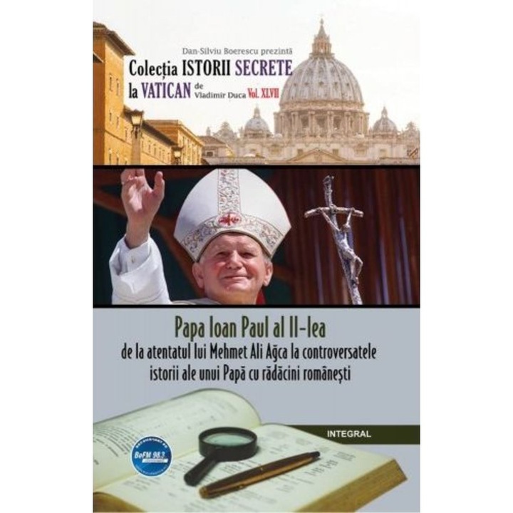 Papa Ioan Paul al II-lea - de la atentatul lui Mehmet Ali Agca la controversatele miracole ale unui papa cu radacini romanesti - Dan-Silviu Boerescu