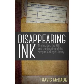 Disappearing Ink: The Insider, the FBI, and the Looting of the Kenyon College Library, Travis McDade (Author) Disappearing Ink: The Insider, the FBI, and the Looting of the Kenyon College Library, Travis McDade (Author)