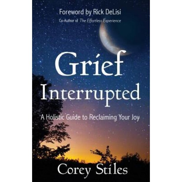 Grief Interrupted: A Holistic Guide to Reclaiming Your Joy, Corey Stiles (Author)