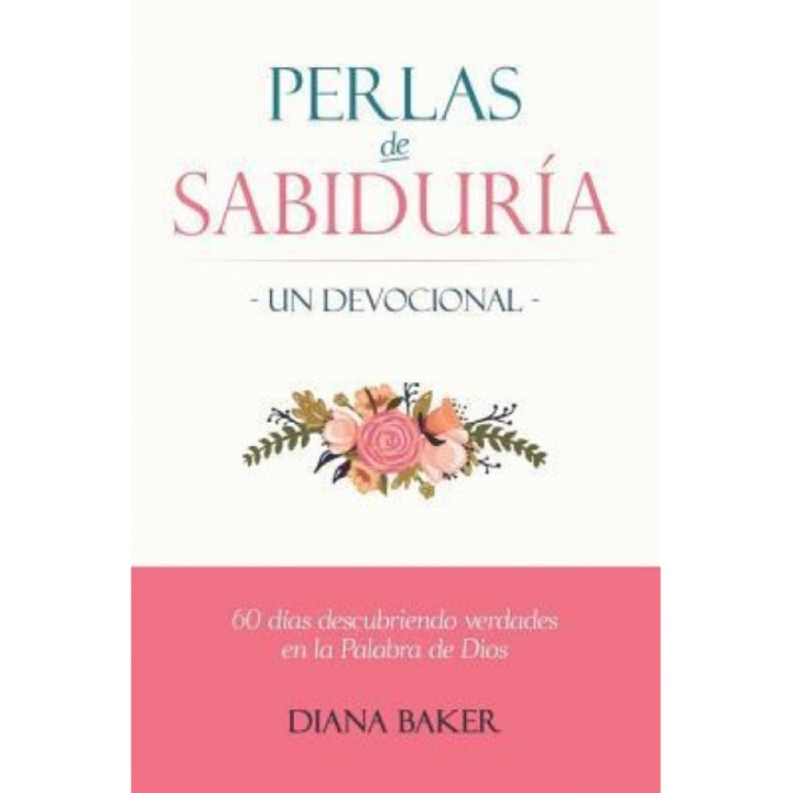 Perlas de Sabiduria - Un Devocional: 60 Dias Descubriendo Verdades En La Palabra de Dios, Diana Baker (Author)