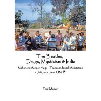The Beatles, Drugs, Mysticism & India: Maharishi Mahesh Yogi - Transcendental Meditation - Jai Guru Deva Om, Paul Mason (Author) The Beatles, Drugs, Mysticism & India: Maharishi Mahesh Yogi - Transcendental Meditation - Jai Guru Deva Om, Paul Mason (Author)