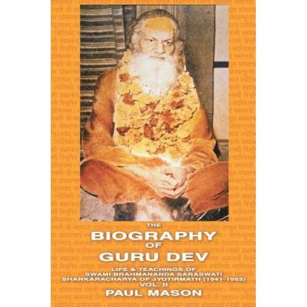 The Biography of Guru Dev: Life & Teachings of Swami Brahmananda Saraswati Shankaracharya of Jyotirmath (1941-1953) Vol. II, Paul Mason (Author)