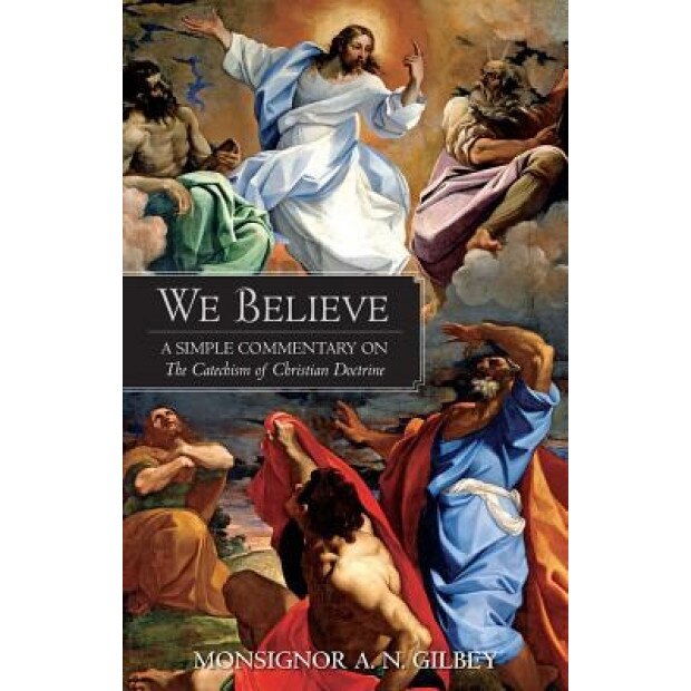 We Believe: A Simple Commentary on the Catechism of Christian Doctrine Approved by the Archbishops and Bishops of England and Wale, A. N. Gilbey (Author)