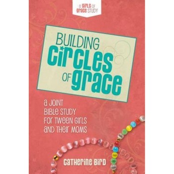 Building Circles of Grace: A Joint Bible Study for Tween Girls & Their Moms, Catherine Bird (Author) Building Circles of Grace: A Joint Bible Study for Tween Girls & Their Moms, Catherine Bird (Author)