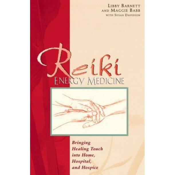 Reiki Energy Medicine: Bringing Healing Touch Into Home, Hospital, and Hospice, Maggie Babb, Libby Barnett