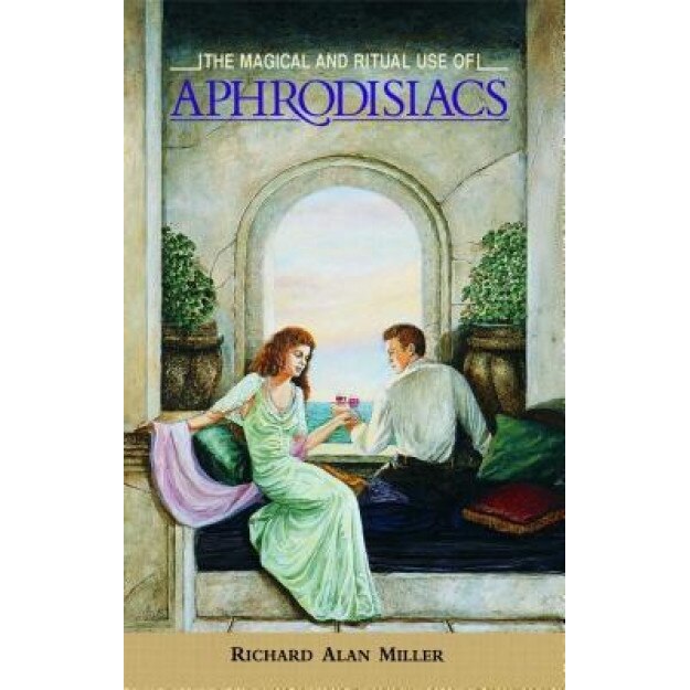 The Magical and Ritual Use of Aphrodisiacs, Richard Alan Miller (Author)
