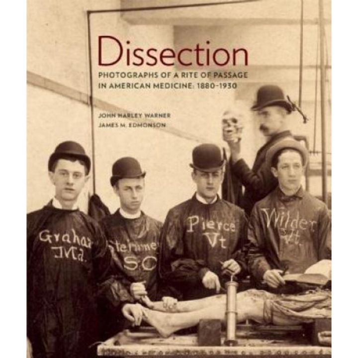 Dissection: Photographs of a Rite of Passage in American Medicine 1880-1930, John Harley Warner, James M. Edmonson