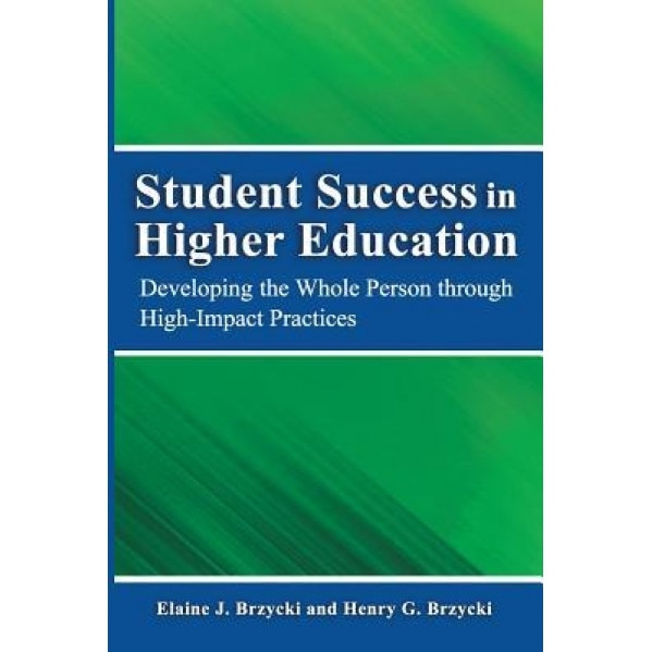 Student Success in Higher Education: Developing the Whole Person Through High Impact Practices, Dr Henry G. Brzycki Ph. D. (Author)